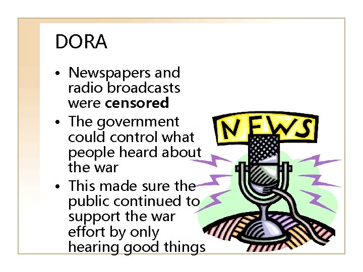 DORA • Newspapers and radio broadcasts were censored • The government could control what