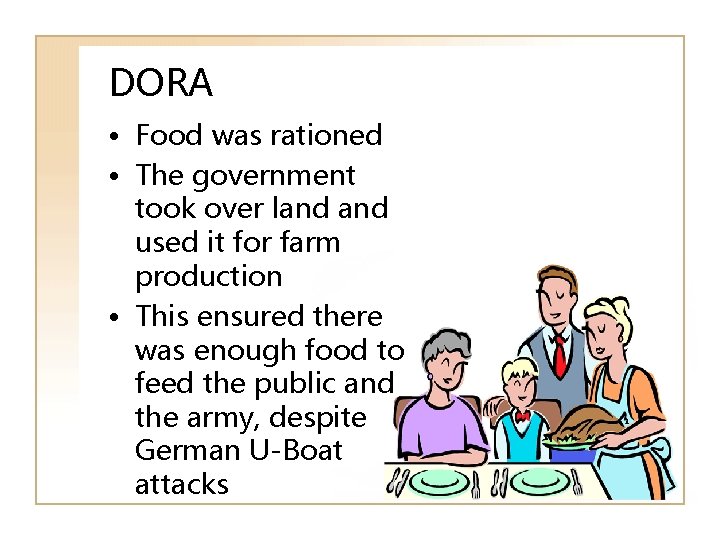 DORA • Food was rationed • The government took over land used it for