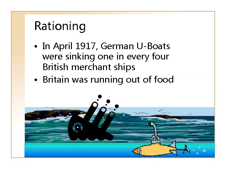 Rationing • In April 1917, German U-Boats were sinking one in every four British