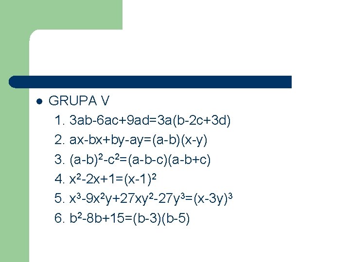 l GRUPA V 1. 3 ab-6 ac+9 ad=3 a(b-2 c+3 d) 2. ax-bx+by-ay=(a-b)(x-y) 3.
