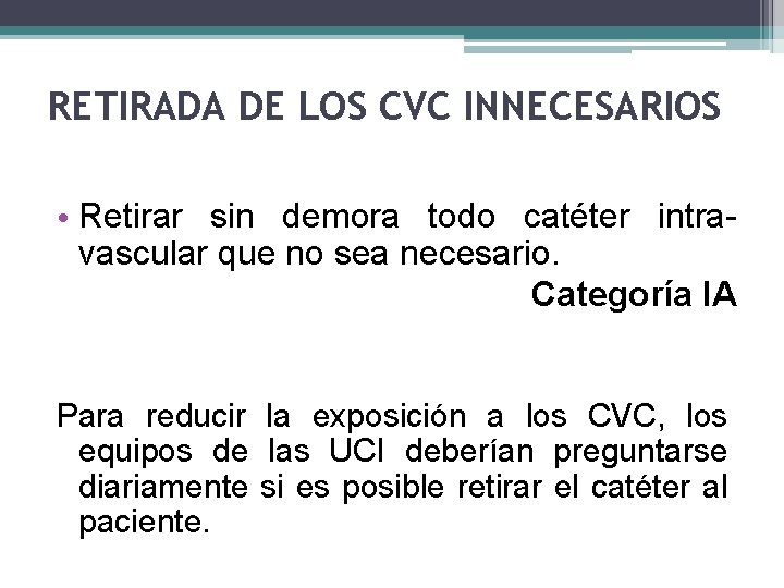 RETIRADA DE LOS CVC INNECESARIOS • Retirar sin demora todo catéter intravascular que no RETIRADA DE LOS CVC INNECESARIOS • Retirar sin demora todo catéter intravascular que no
