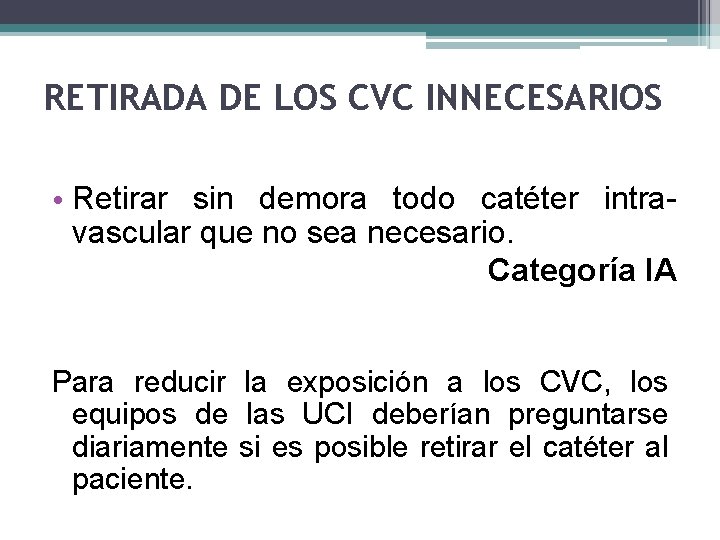RETIRADA DE LOS CVC INNECESARIOS • Retirar sin demora todo catéter intravascular que no