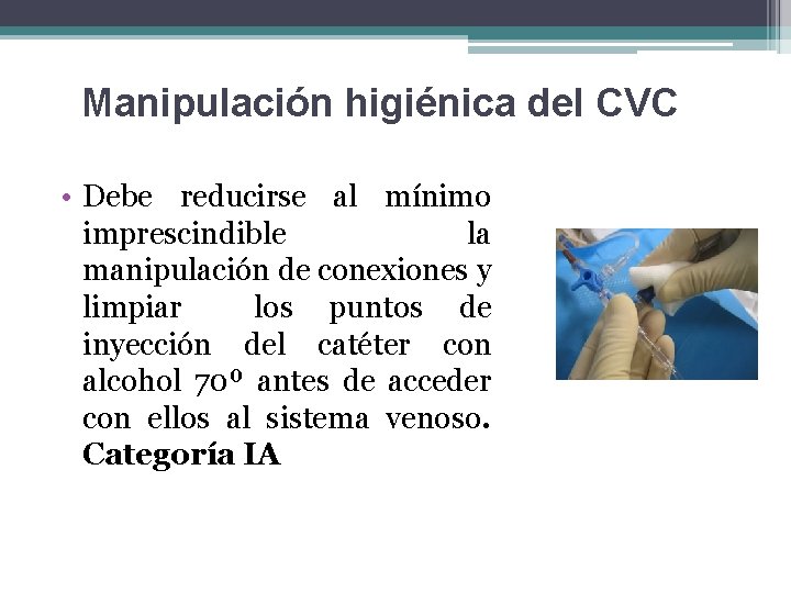 Manipulación higiénica del CVC • Debe reducirse al mínimo imprescindible la manipulación de conexiones