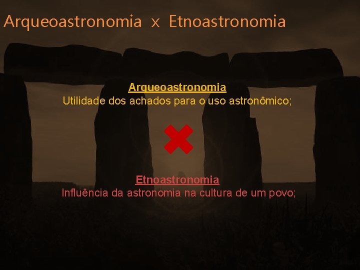 Arqueoastronomia x Etnoastronomia Arqueoastronomia Utilidade dos achados para o uso astronômico; Etnoastronomia Influência da