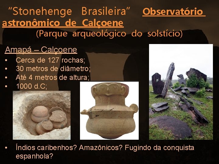 “Stonehenge Brasileira” Observatório astronômico de Calçoene (Parqueológico do solstício) Amapá – Calçoene • •