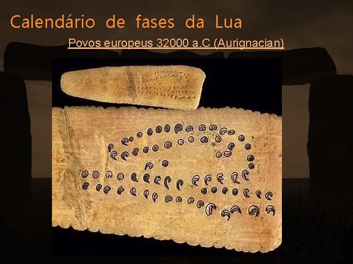 Calendário de fases da Lua Povos europeus 32000 a. C (Aurignacian) 