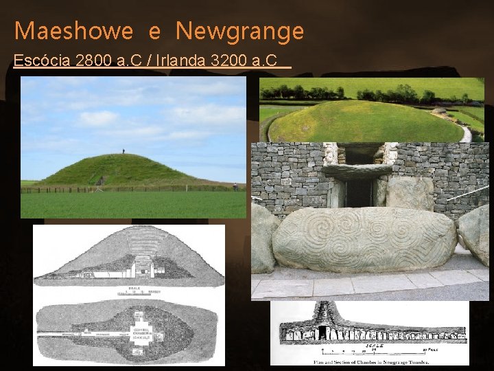 Maeshowe e Newgrange Escócia 2800 a. C / Irlanda 3200 a. C 