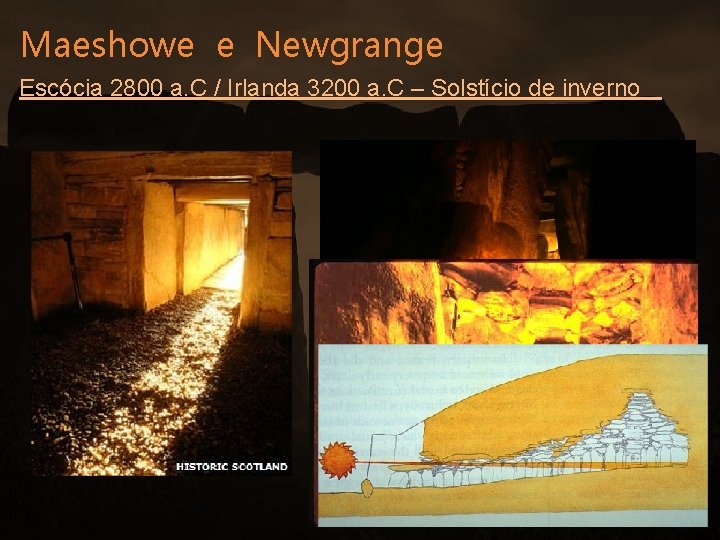 Maeshowe e Newgrange Escócia 2800 a. C / Irlanda 3200 a. C – Solstício