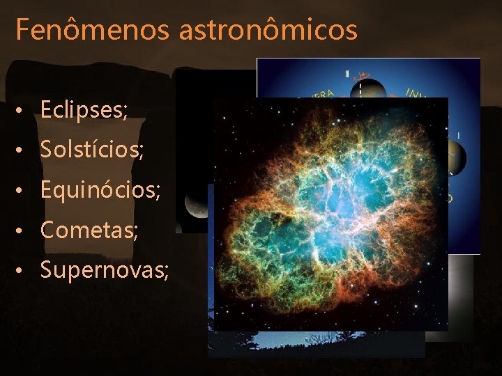 Fenômenos astronômicos • Eclipses; • Solstícios; • Equinócios; • Cometas; • Supernovas; 