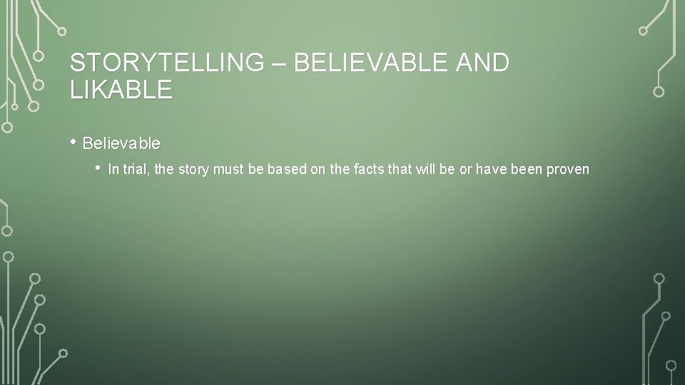 STORYTELLING – BELIEVABLE AND LIKABLE • Believable • In trial, the story must be
