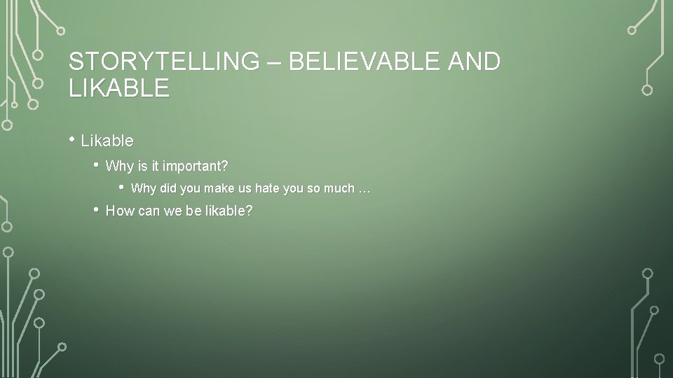 STORYTELLING – BELIEVABLE AND LIKABLE • Likable • Why is it important? • •