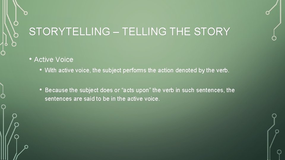 STORYTELLING – TELLING THE STORY • Active Voice • With active voice, the subject