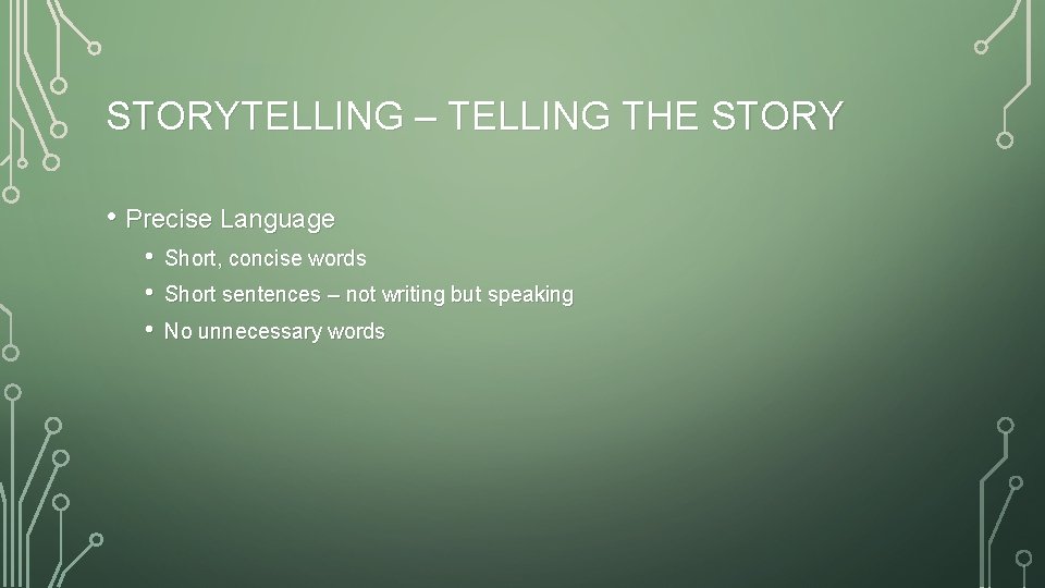 STORYTELLING – TELLING THE STORY • Precise Language • • • Short, concise words