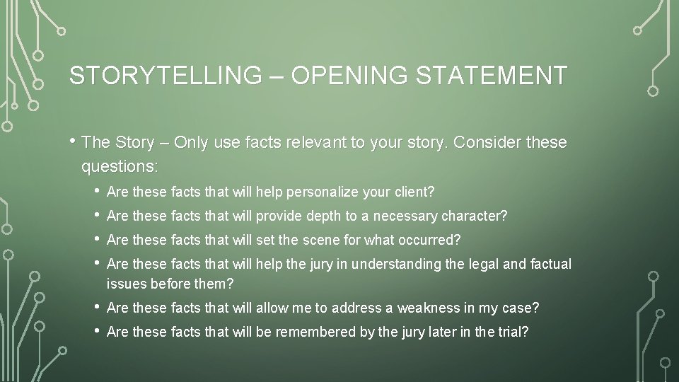 STORYTELLING – OPENING STATEMENT • The Story – Only use facts relevant to your