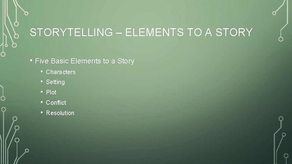 STORYTELLING – ELEMENTS TO A STORY • Five Basic Elements to a Story •