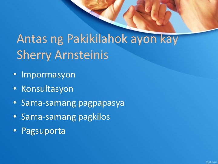 Antas ng Pakikilahok ayon kay Sherry Arnsteinis • • • Impormasyon Konsultasyon Sama-samang pagpapasya