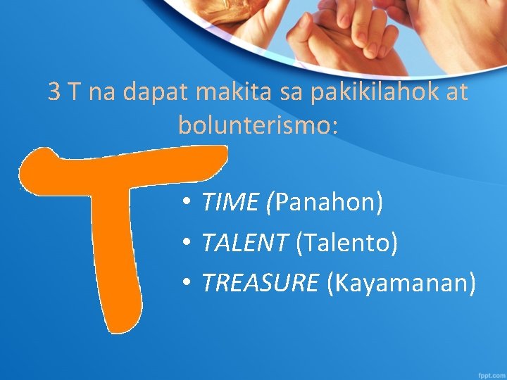 3 T na dapat makita sa pakikilahok at bolunterismo: • TIME (Panahon) • TALENT