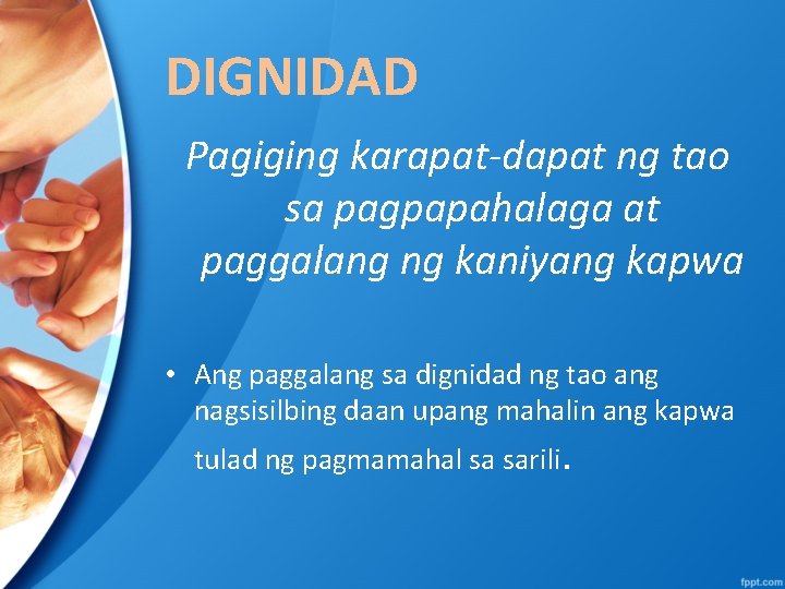 DIGNIDAD Pagiging karapat-dapat ng tao sa pagpapahalaga at paggalang ng kaniyang kapwa • Ang