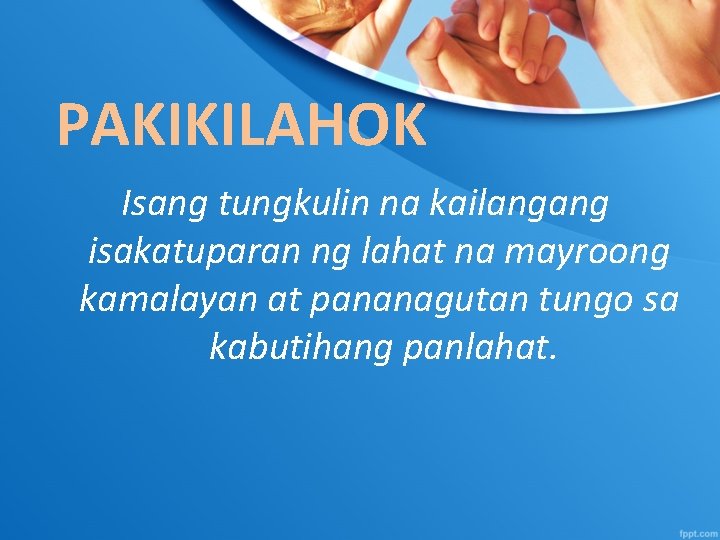 PAKIKILAHOK Isang tungkulin na kailangang isakatuparan ng lahat na mayroong kamalayan at pananagutan tungo