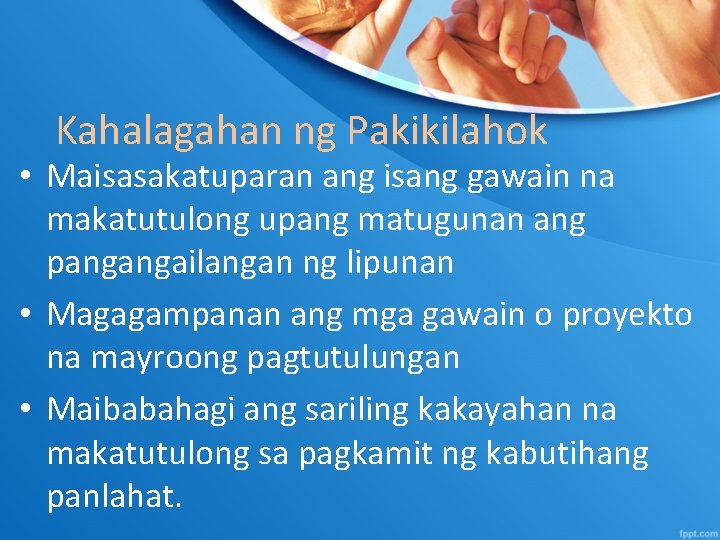 Kahalagahan ng Pakikilahok • Maisasakatuparan ang isang gawain na makatutulong upang matugunan ang pangangailangan