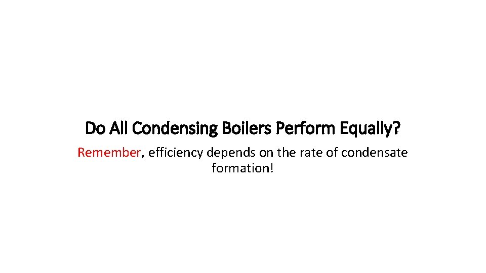 Do All Condensing Boilers Perform Equally? Remember, efficiency depends on the rate of condensate