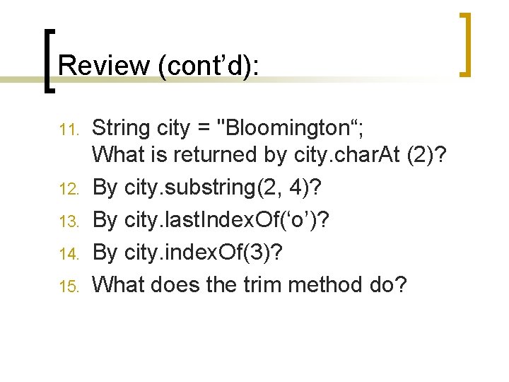Review (cont’d): 11. 12. 13. 14. 15. String city = "Bloomington“; What is returned
