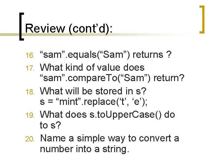 Review (cont’d): 16. 17. 18. 19. 20. “sam”. equals(“Sam”) returns ? What kind of