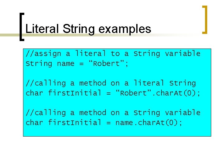 Literal String examples //assign a literal to a String variable String name = “Robert”;