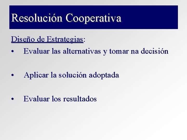 Resolución Cooperativa Diseño de Estrategias: • Evaluar las alternativas y tomar na decisión • Resolución Cooperativa Diseño de Estrategias: • Evaluar las alternativas y tomar na decisión •