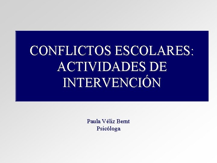 CONFLICTOS ESCOLARES: ACTIVIDADES DE INTERVENCIÓN Paula Véliz Bernt Psicóloga CONFLICTOS ESCOLARES: ACTIVIDADES DE INTERVENCIÓN Paula Véliz Bernt Psicóloga