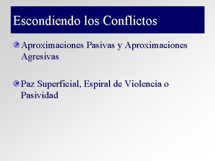 Escondiendo los Conflictos Aproximaciones Pasivas y Aproximaciones Agresivas Paz Superficial, Espiral de Violencia o Escondiendo los Conflictos Aproximaciones Pasivas y Aproximaciones Agresivas Paz Superficial, Espiral de Violencia o