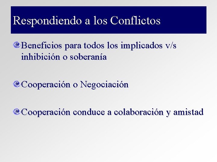 Respondiendo a los Conflictos Beneficios para todos los implicados v/s inhibición o soberanía Cooperación Respondiendo a los Conflictos Beneficios para todos los implicados v/s inhibición o soberanía Cooperación