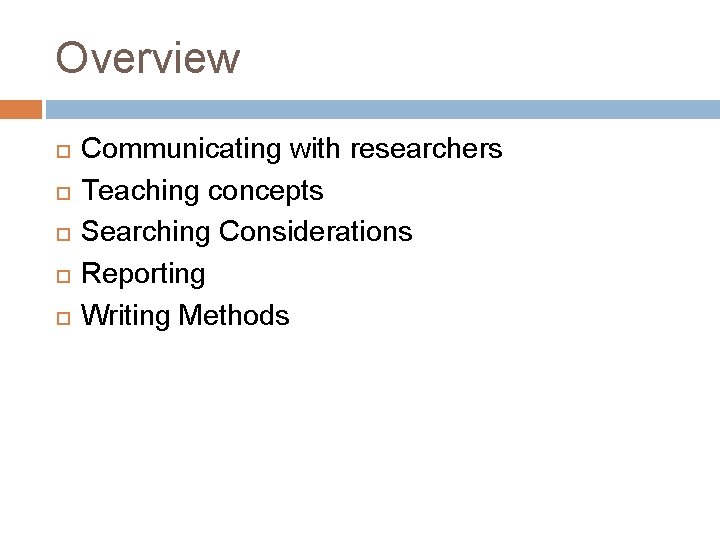 Overview Communicating with researchers Teaching concepts Searching Considerations Reporting Writing Methods 