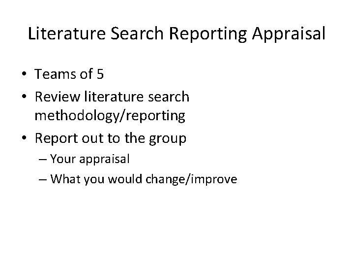 Literature Search Reporting Appraisal • Teams of 5 • Review literature search methodology/reporting •