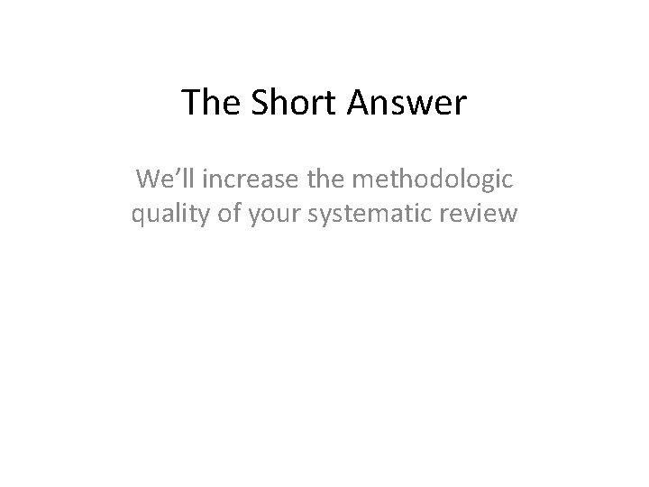 The Short Answer We’ll increase the methodologic quality of your systematic review 