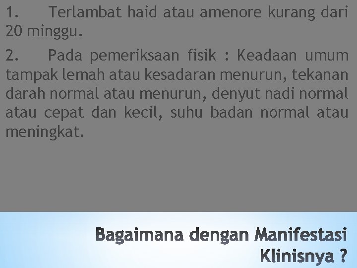 1. Terlambat haid atau amenore kurang dari 20 minggu. 2. Pada pemeriksaan fisik :