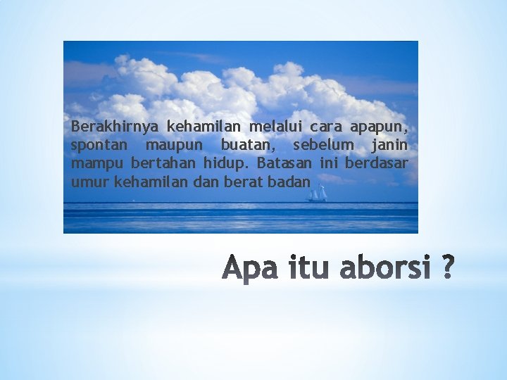 Berakhirnya kehamilan melalui cara apapun, spontan maupun buatan, sebelum janin mampu bertahan hidup. Batasan