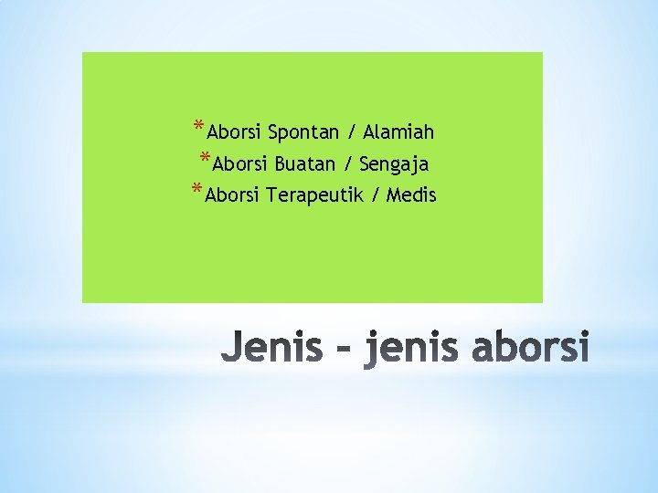 *Aborsi Spontan / Alamiah *Aborsi Buatan / Sengaja *Aborsi Terapeutik / Medis 