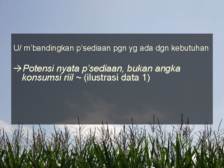 U/ m’bandingkan p’sediaan pgn yg ada dgn kebutuhan Potensi nyata p’sediaan, bukan angka konsumsi