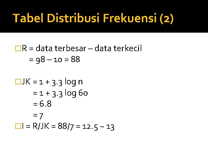 Tabel Distribusi Frekuensi (2) �R = data terbesar – data terkecil = 98 –