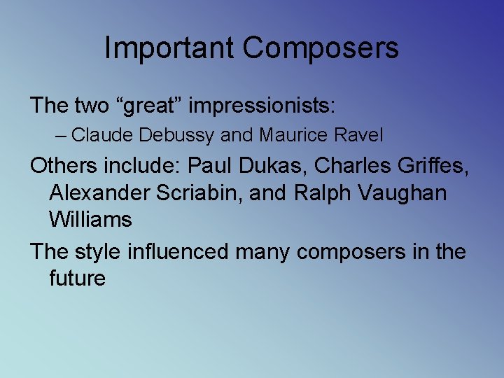 Important Composers The two “great” impressionists: – Claude Debussy and Maurice Ravel Others include: