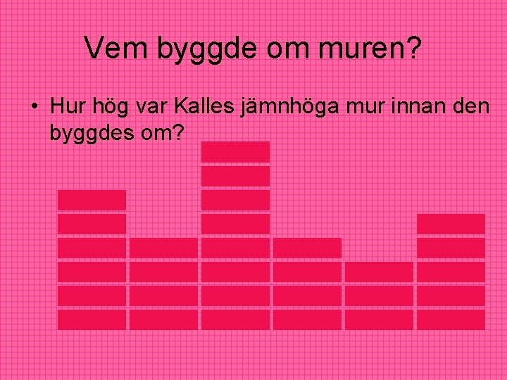 Vem byggde om muren? • Hur hög var Kalles jämnhöga mur innan den byggdes Vem byggde om muren? • Hur hög var Kalles jämnhöga mur innan den byggdes