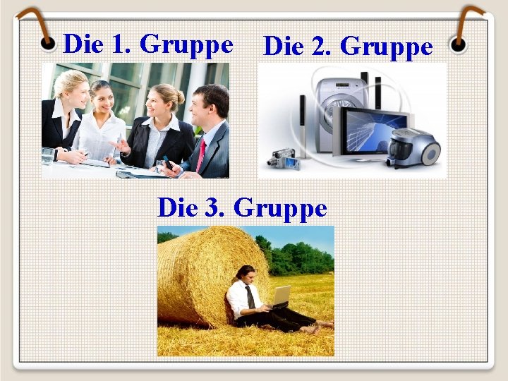 Die 1. Gruppe Die 2. Gruppe Die 3. Gruppe 