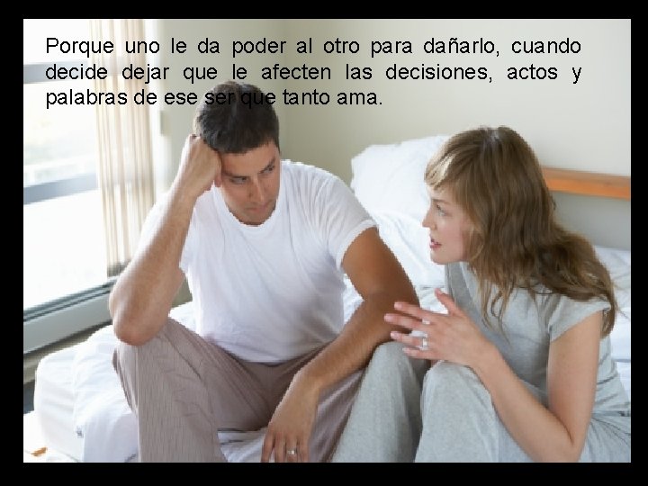 Porque uno le da poder al otro para dañarlo, cuando decide dejar que le