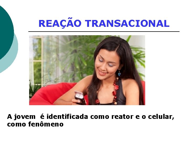 REAÇÃO TRANSACIONAL A jovem é identificada como reator e o celular, como fenômeno 