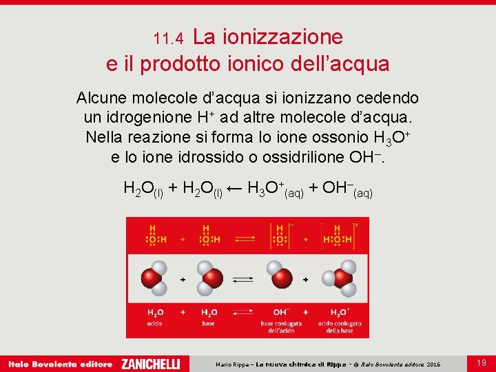 La ionizzazione e il prodotto ionico dell’acqua 11. 4 Alcune molecole d’acqua si ionizzano