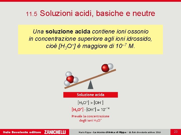11. 5 Soluzioni acidi, basiche e neutre Una soluzione acida contiene ioni ossonio in