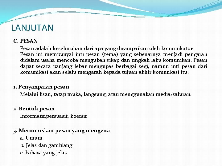 LANJUTAN C. PESAN Pesan adalah keseluruhan dari apa yang disampaikan oleh komunikator. Pesan ini