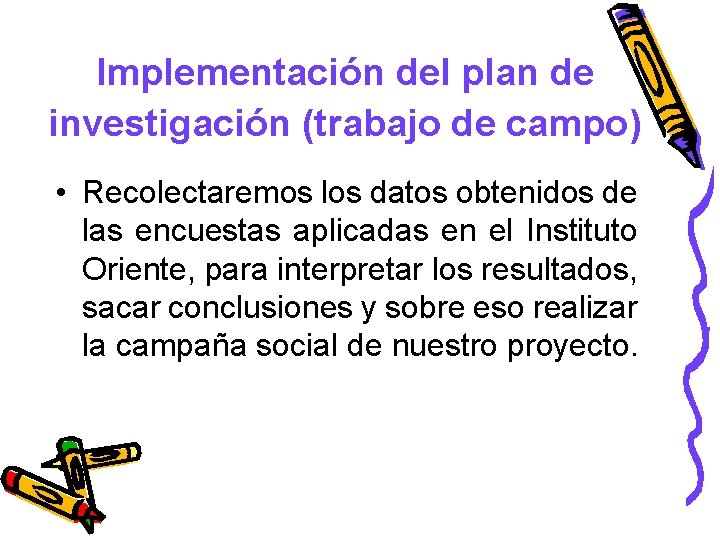 Implementación del plan de investigación (trabajo de campo) • Recolectaremos los datos obtenidos de