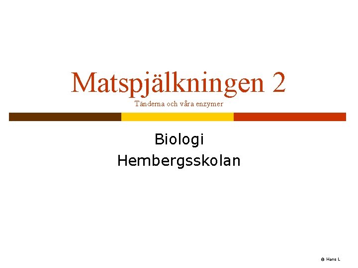 Matspjälkningen 2 Tänderna och våra enzymer Biologi Hembergsskolan © Hans L Matspjälkningen 2 Tänderna och våra enzymer Biologi Hembergsskolan © Hans L